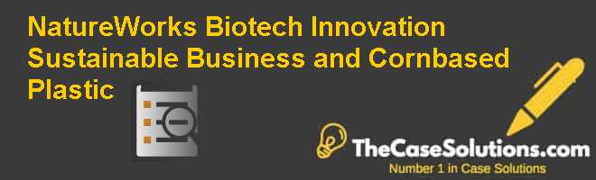 NatureWorks: Biotech Innovation Sustainable Business and Corn-based Plastic Case Solution